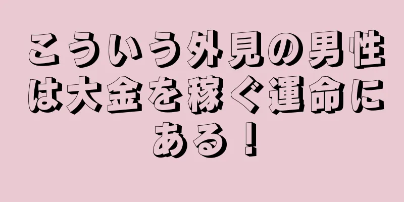 こういう外見の男性は大金を稼ぐ運命にある！