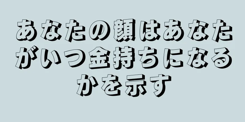 あなたの顔はあなたがいつ金持ちになるかを示す