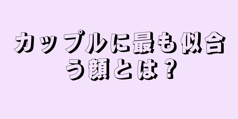 カップルに最も似合う顔とは？