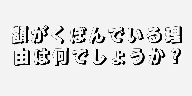 額がくぼんでいる理由は何でしょうか？