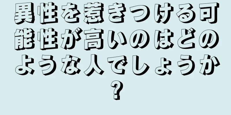 異性を惹きつける可能性が高いのはどのような人でしょうか?