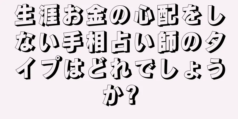 生涯お金の心配をしない手相占い師のタイプはどれでしょうか?
