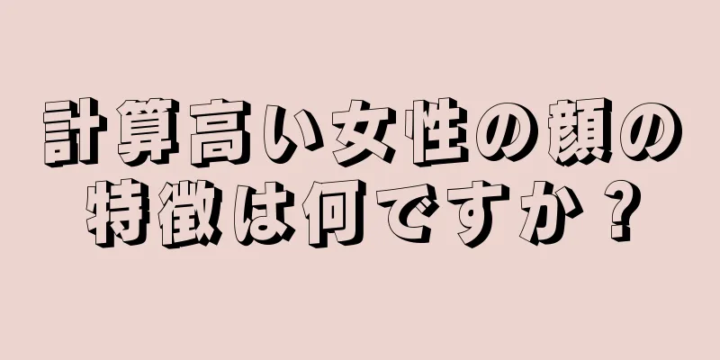 計算高い女性の顔の特徴は何ですか？