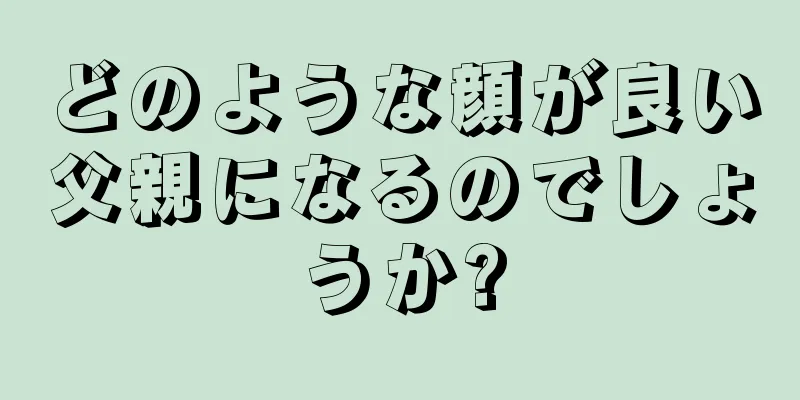 どのような顔が良い父親になるのでしょうか?