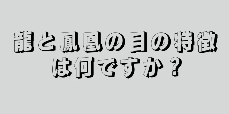 龍と鳳凰の目の特徴は何ですか？