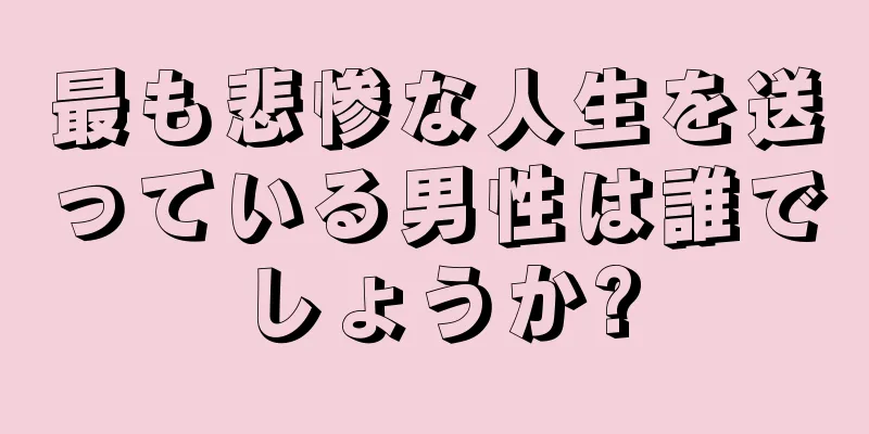 最も悲惨な人生を送っている男性は誰でしょうか?