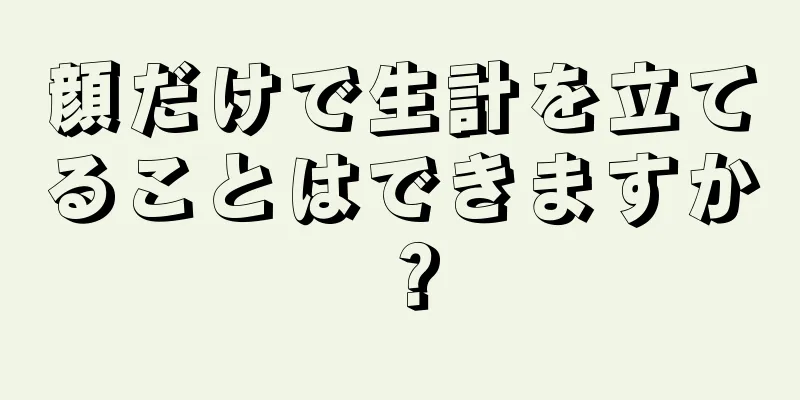 顔だけで生計を立てることはできますか？