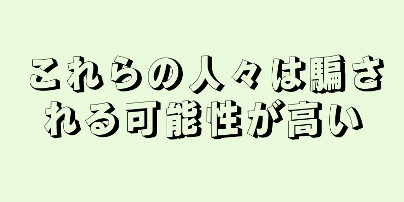 これらの人々は騙される可能性が高い
