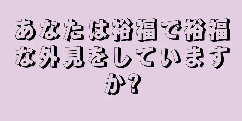 あなたは裕福で裕福な外見をしていますか?