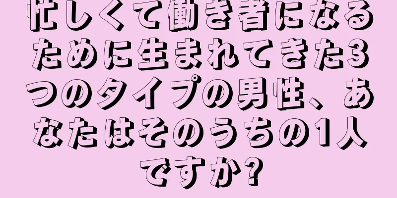 忙しくて働き者になるために生まれてきた3つのタイプの男性、あなたはそのうちの1人ですか?