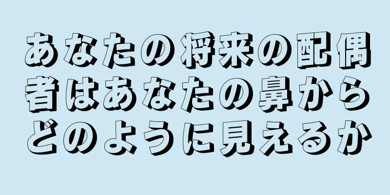 あなたの将来の配偶者はあなたの鼻からどのように見えるか