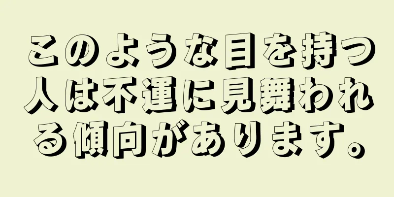 このような目を持つ人は不運に見舞われる傾向があります。