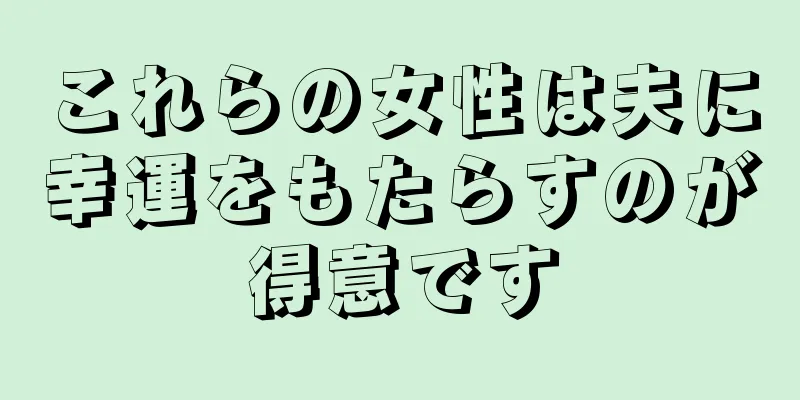 これらの女性は夫に幸運をもたらすのが得意です