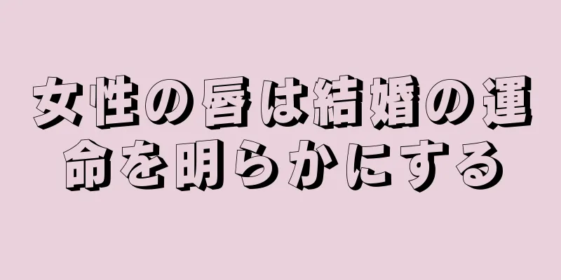 女性の唇は結婚の運命を明らかにする