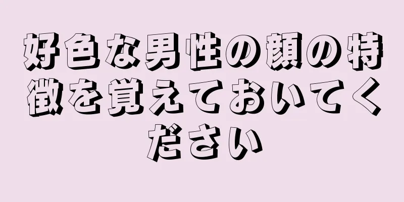 好色な男性の顔の特徴を覚えておいてください