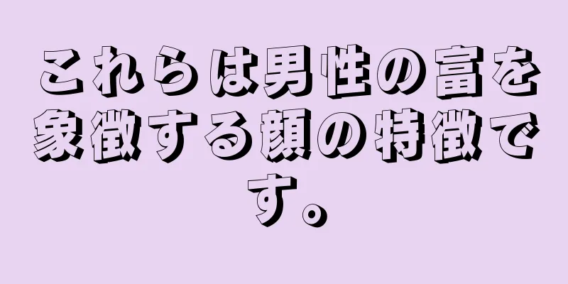 これらは男性の富を象徴する顔の特徴です。