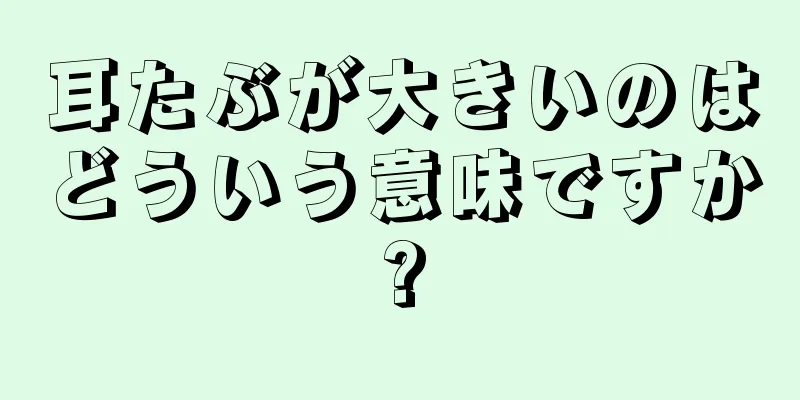 耳たぶが大きいのはどういう意味ですか?