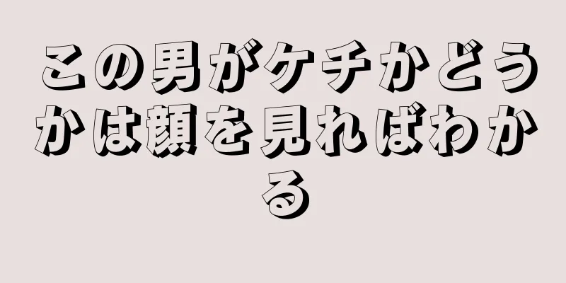 この男がケチかどうかは顔を見ればわかる