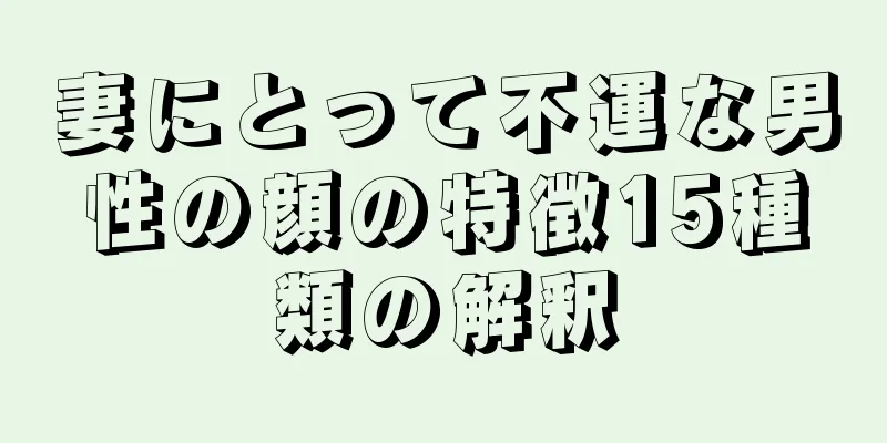 妻にとって不運な男性の顔の特徴15種類の解釈