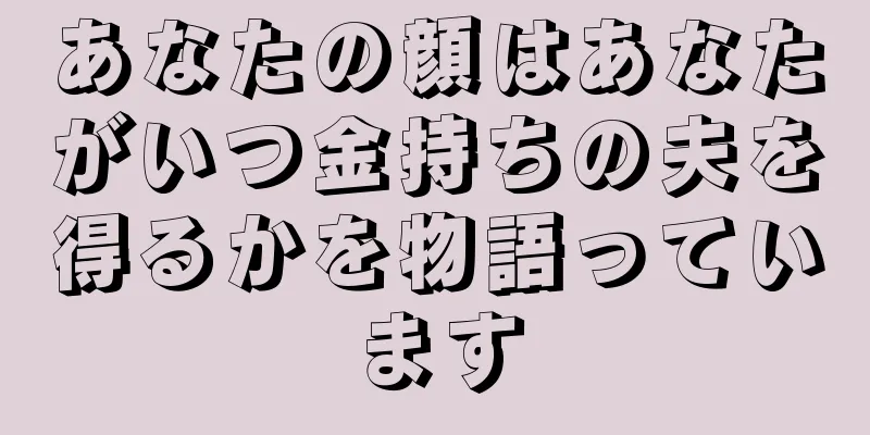 あなたの顔はあなたがいつ金持ちの夫を得るかを物語っています