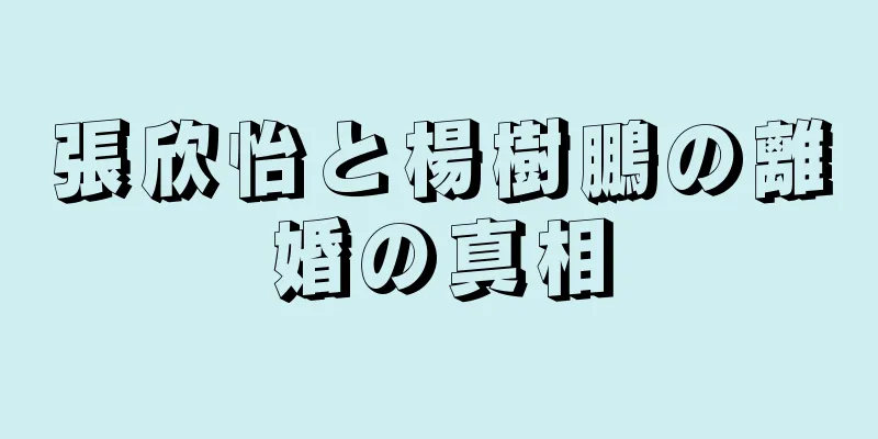 張欣怡と楊樹鵬の離婚の真相