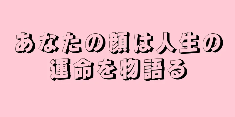 あなたの顔は人生の運命を物語る