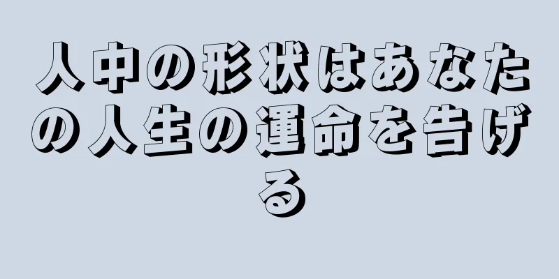 人中の形状はあなたの人生の運命を告げる