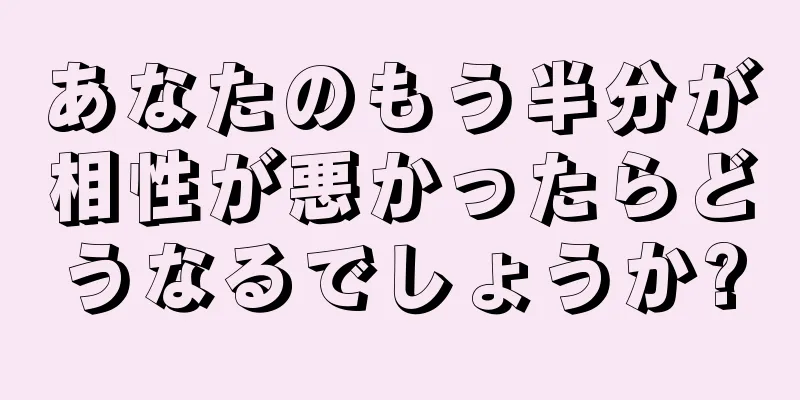 あなたのもう半分が相性が悪かったらどうなるでしょうか?
