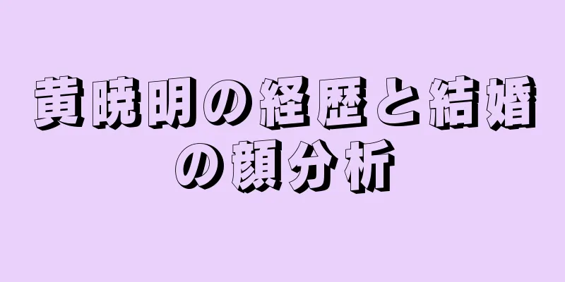 黄暁明の経歴と結婚の顔分析