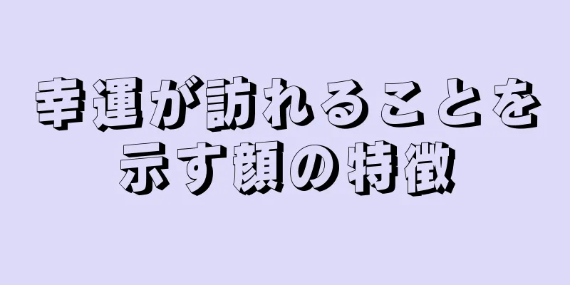 幸運が訪れることを示す顔の特徴