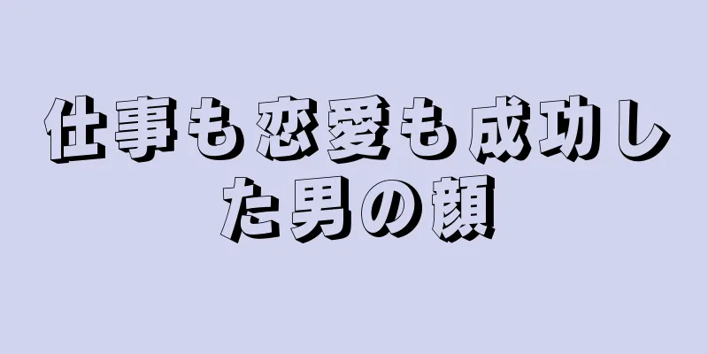 仕事も恋愛も成功した男の顔