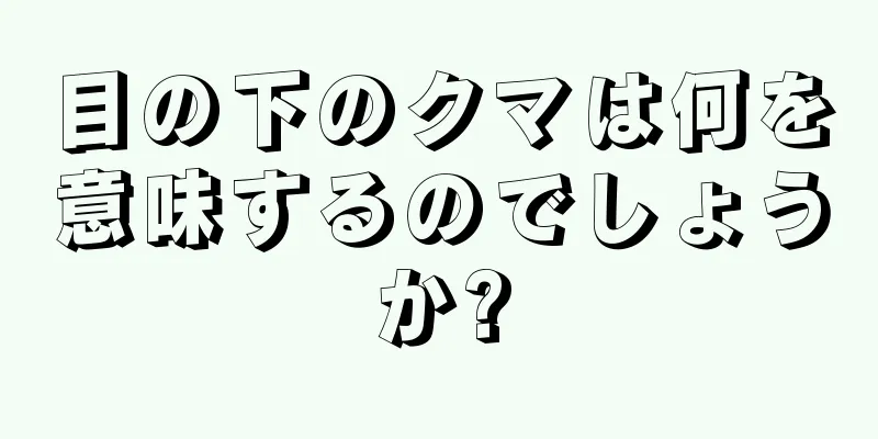 目の下のクマは何を意味するのでしょうか?