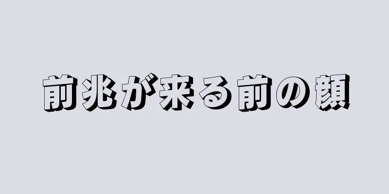 前兆が来る前の顔