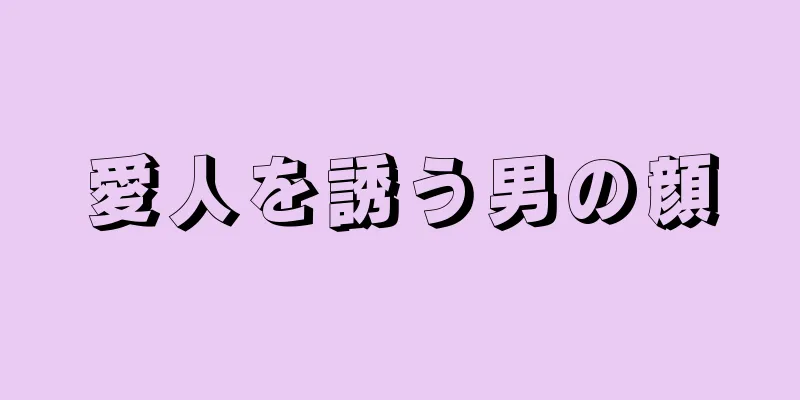 愛人を誘う男の顔