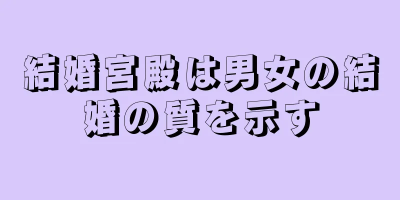 結婚宮殿は男女の結婚の質を示す