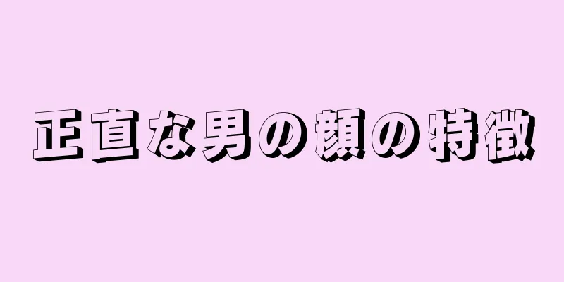 正直な男の顔の特徴