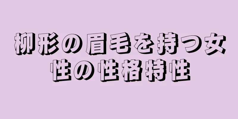 柳形の眉毛を持つ女性の性格特性