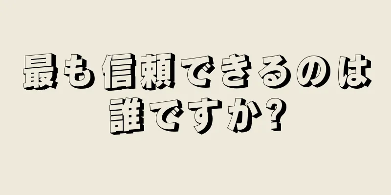最も信頼できるのは誰ですか?