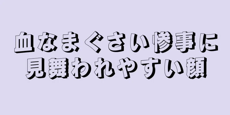 血なまぐさい惨事に見舞われやすい顔