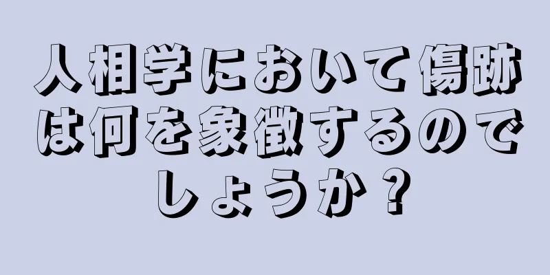 人相学において傷跡は何を象徴するのでしょうか？