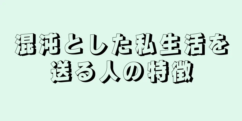 混沌とした私生活を送る人の特徴