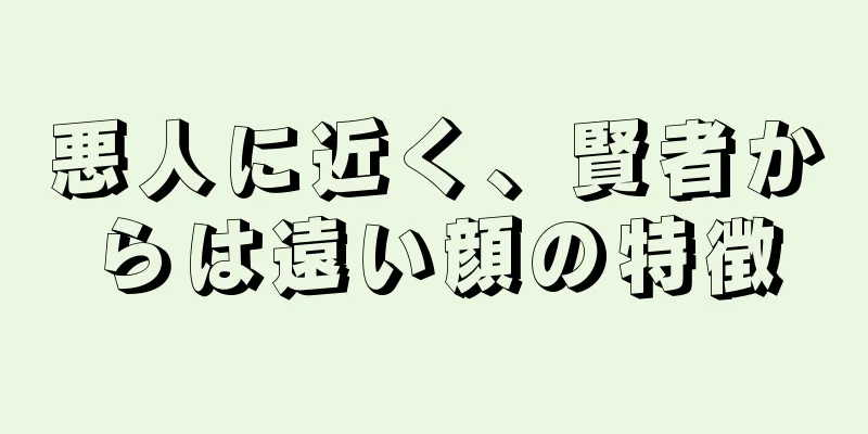 悪人に近く、賢者からは遠い顔の特徴