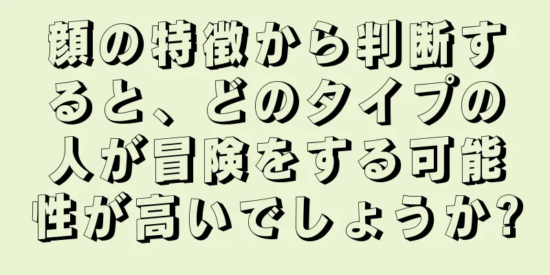 顔の特徴から判断すると、どのタイプの人が冒険をする可能性が高いでしょうか?