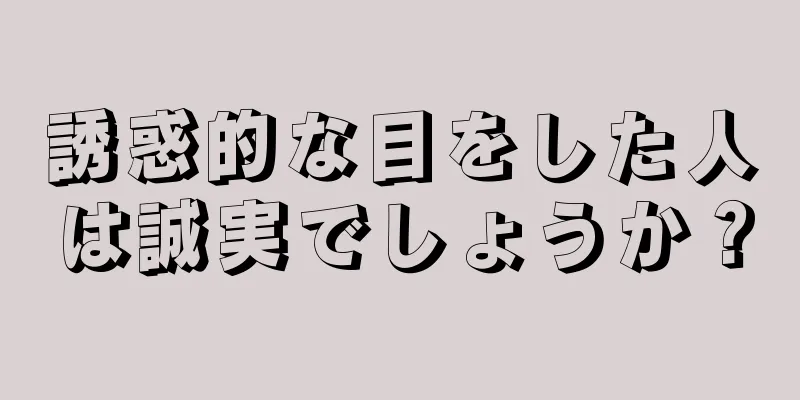 誘惑的な目をした人は誠実でしょうか？