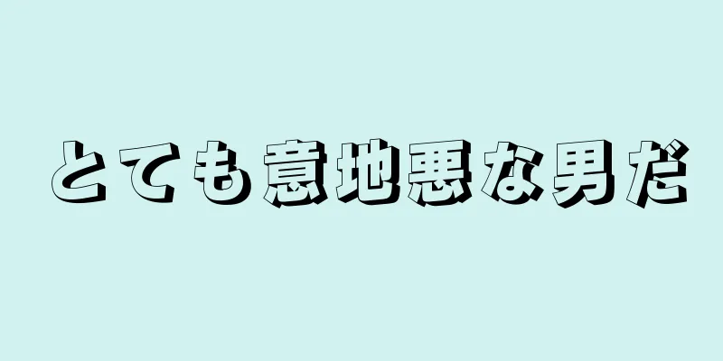 とても意地悪な男だ