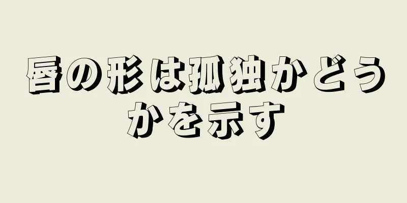 唇の形は孤独かどうかを示す