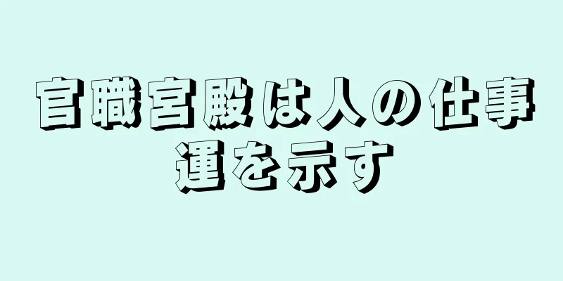 官職宮殿は人の仕事運を示す