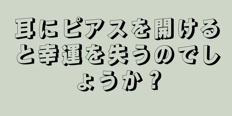 耳にピアスを開けると幸運を失うのでしょうか？