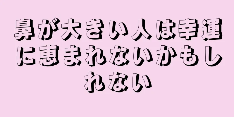 鼻が大きい人は幸運に恵まれないかもしれない