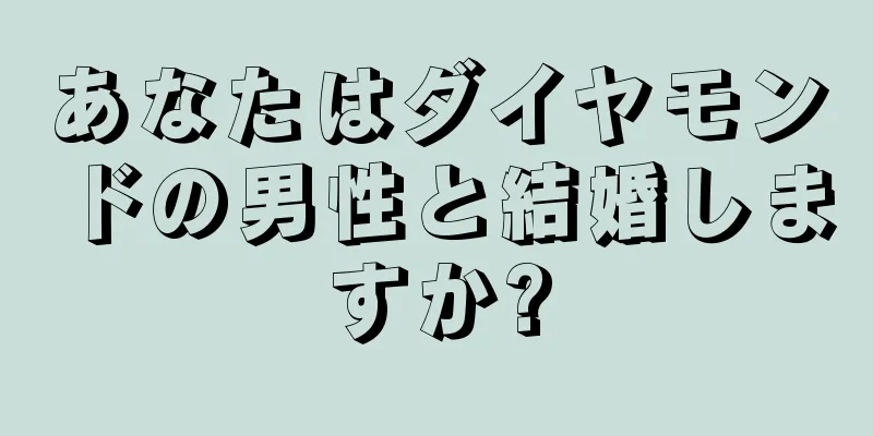 あなたはダイヤモンドの男性と結婚しますか?